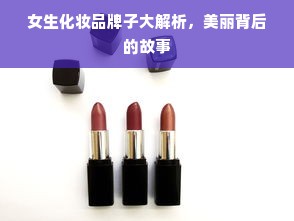 女生化妆品牌子大解析，美丽背后的故事