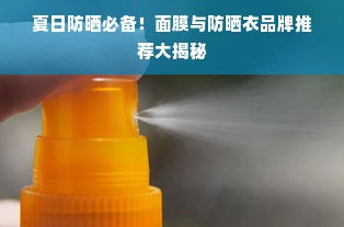 夏日防晒必备！面膜与防晒衣品牌推荐大揭秘