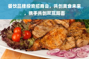 餐饮品牌投资招商会，共创美食未来，携手共创双赢局面