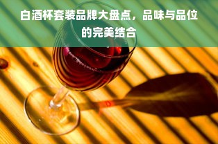 白酒杯套装品牌大盘点，品味与品位的完美结合