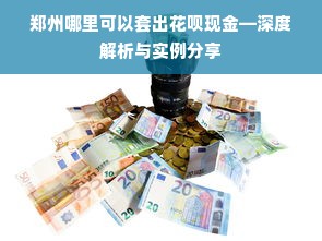 郑州哪里可以套出花呗现金—深度解析与实例分享