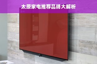 太原家电推荐品牌大解析