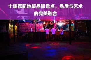 十堰舞蹈地板品牌盘点，品质与艺术的完美融合