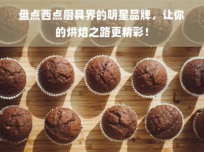 盘点西点厨具界的明星品牌，让你的烘焙之路更精彩！