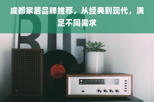 成都家居品牌推荐，从经典到现代，满足不同需求