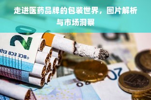 走进医药品牌的包装世界，图片解析与市场洞察