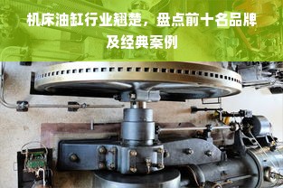 机床油缸行业翘楚，盘点前十名品牌及经典案例