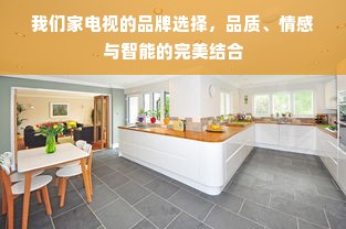 我们家电视的品牌选择，品质、情感与智能的完美结合