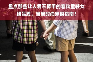 盘点那些让人爱不释手的春秋童装女裙品牌，宝宝时尚穿搭指南！