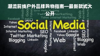 潮流前线户外品牌购物指南—最新款式大公开