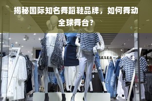 揭秘国际知名舞蹈鞋品牌，如何舞动全球舞台？