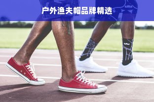 户外渔夫帽品牌精选