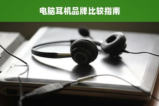 电脑耳机品牌比较指南