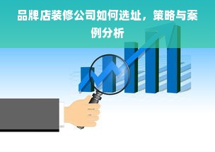 品牌店装修公司如何选址，策略与案例分析