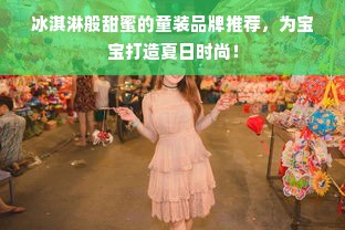 冰淇淋般甜蜜的童装品牌推荐，为宝宝打造夏日时尚！