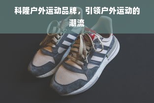 科隆户外运动品牌，引领户外运动的潮流
