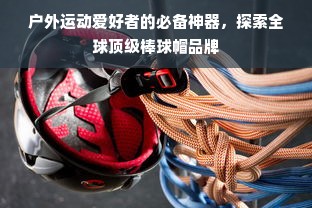 户外运动爱好者的必备神器，探索全球顶级棒球帽品牌