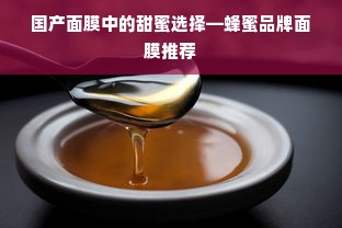 国产面膜中的甜蜜选择—蜂蜜品牌面膜推荐