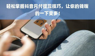 轻松掌握抖音月付提现技巧，让你的钱嗖的一下变多！