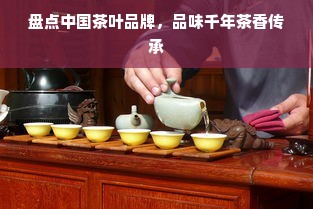 盘点中国茶叶品牌，品味千年茶香传承