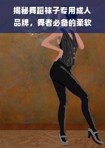揭秘舞蹈袜子专用成人品牌，舞者必备的柔软守护！