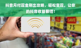 抖音月付现金刷出攻略，轻松变现，让你的抖音收益翻倍！