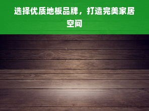 选择优质地板品牌，打造完美家居空间