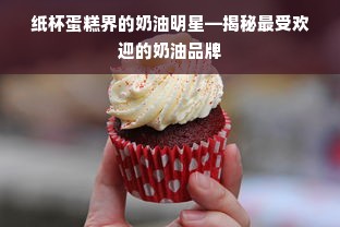 纸杯蛋糕界的奶油明星—揭秘最受欢迎的奶油品牌