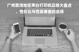 广州荔湾地区黑白打印机品牌大盘点，性价比与性能兼备的选择