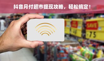 抖音月付超市提现攻略，轻松搞定！