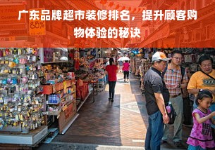 广东品牌超市装修排名，提升顾客购物体验的秘诀