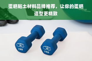 蛋糕粘土材料品牌推荐，让你的蛋糕造型更精致