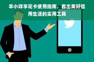 羊小咩享花卡使用指南，套出美好信用生活的实用工具