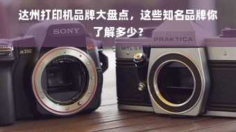 达州打印机品牌大盘点，这些知名品牌你了解多少？