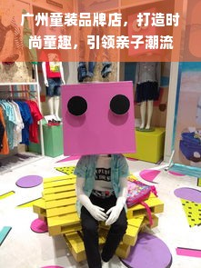 广州童装品牌店，打造时尚童趣，引领亲子潮流