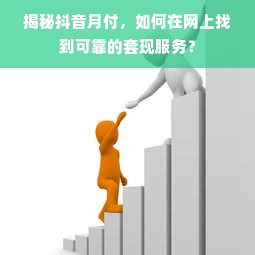 揭秘抖音月付，如何在网上找到可靠的套现服务？