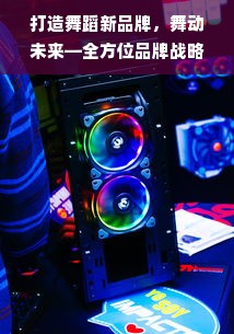 打造舞蹈新品牌，舞动未来—全方位品牌战略解析
