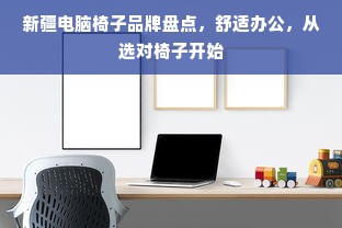 新疆电脑椅子品牌盘点，舒适办公，从选对椅子开始