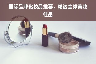 国际品牌化妆品推荐，精选全球美妆佳品