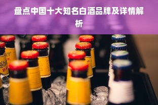 盘点中国十大知名白酒品牌及详情解析