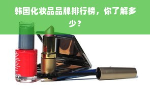 韩国化妆品品牌排行榜，你了解多少？