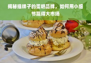 揭秘插牌子的蛋糕品牌，如何用小细节赢得大市场