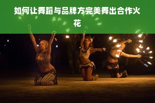 如何让舞蹈与品牌方完美舞出合作火花