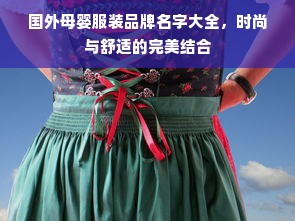 国外母婴服装品牌名字大全，时尚与舒适的完美结合