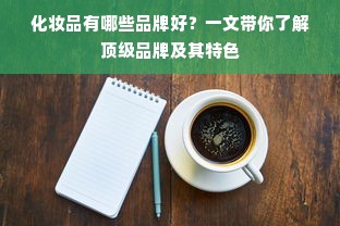 化妆品有哪些品牌好？一文带你了解顶级品牌及其特色