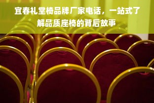 宜春礼堂椅品牌厂家电话，一站式了解品质座椅的背后故事