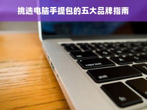 挑选电脑手提包的五大品牌指南