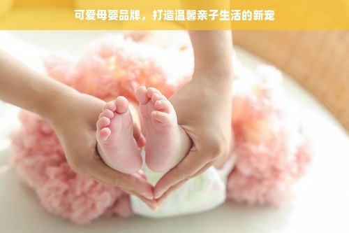 可爱母婴品牌，打造温馨亲子生活的新宠