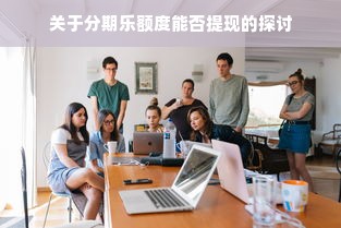 关于分期乐额度能否提现的探讨