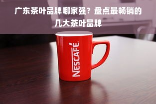 广东茶叶品牌哪家强？盘点最畅销的几大茶叶品牌